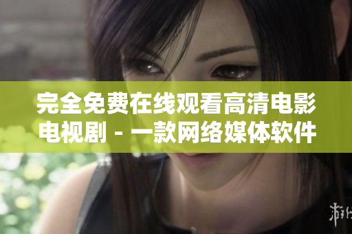 完全免费在线观看高清电影电视剧 - 一款网络媒体软件的完美解决方案！