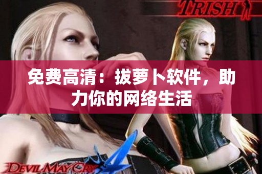免费高清：拔萝卜软件，助力你的网络生活