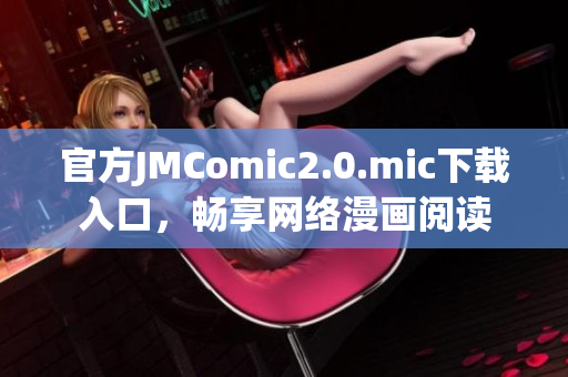 官方JMComic2.0.mic下载入口，畅享网络漫画阅读