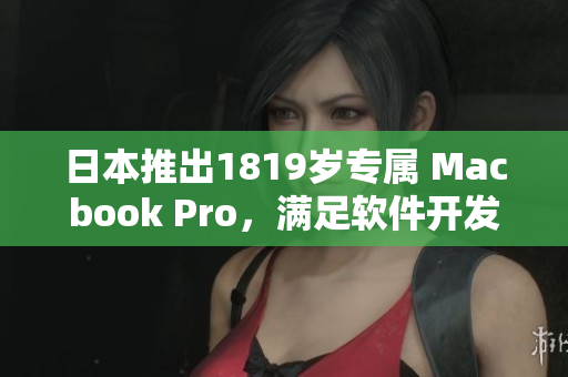 日本推出1819岁专属 Macbook Pro，满足软件开发需求
