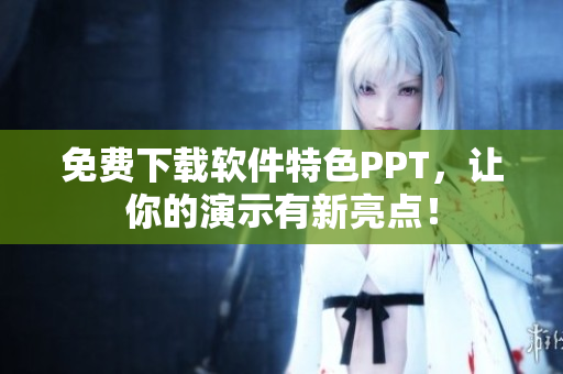 免费下载软件特色PPT，让你的演示有新亮点！