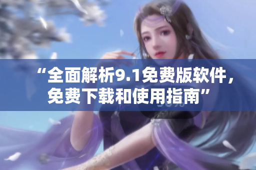 “全面解析9.1免费版软件，免费下载和使用指南”