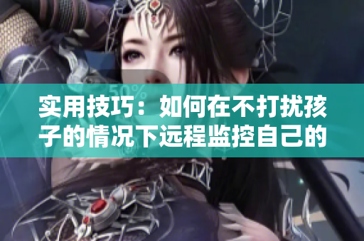 实用技巧：如何在不打扰孩子的情况下远程监控自己的电脑？
