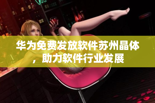 华为免费发放软件苏州晶体，助力软件行业发展
