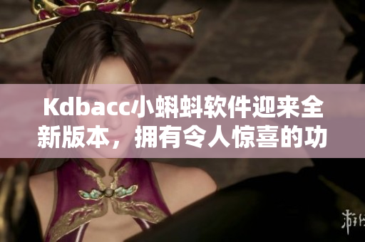 Kdbacc小蝌蚪软件迎来全新版本，拥有令人惊喜的功能更新