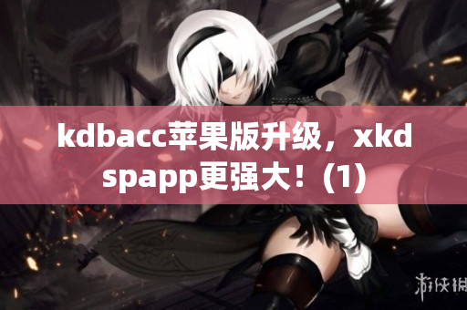 kdbacc苹果版升级，xkdspapp更强大！(1)