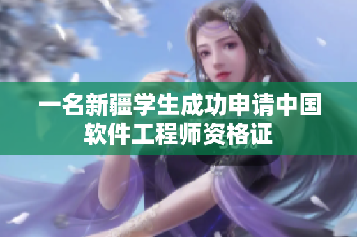 一名新疆学生成功申请中国软件工程师资格证
