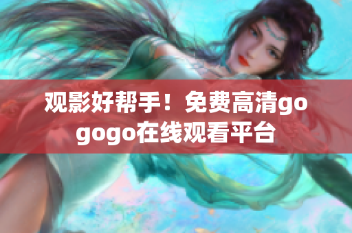 观影好帮手！免费高清gogogo在线观看平台