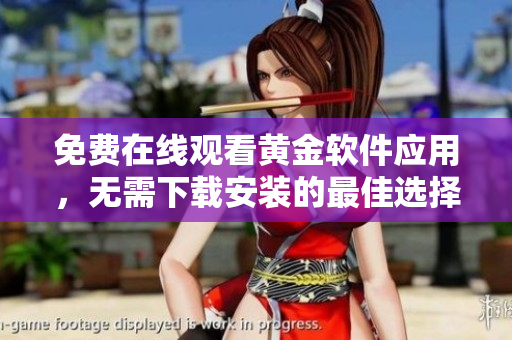 免费在线观看黄金软件应用，无需下载安装的最佳选择！