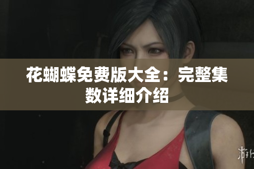 花蝴蝶免费版大全：完整集数详细介绍