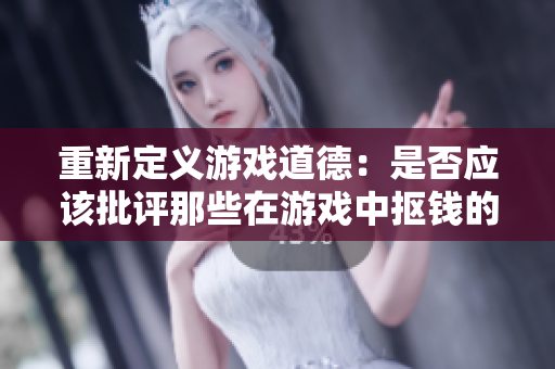重新定义游戏道德：是否应该批评那些在游戏中抠钱的人？