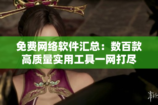 免费网络软件汇总：数百款高质量实用工具一网打尽