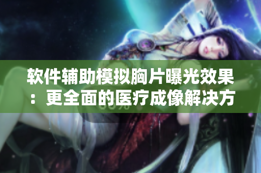 软件辅助模拟胸片曝光效果：更全面的医疗成像解决方案