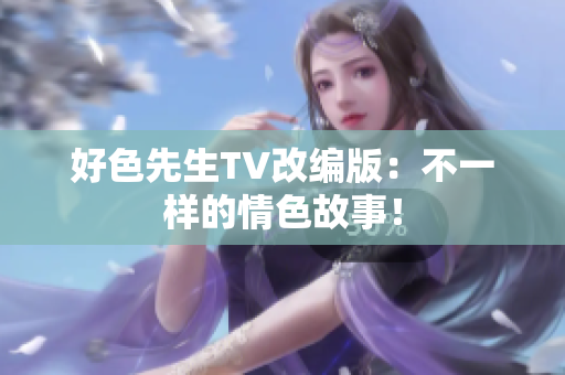 好色先生TV改编版：不一样的情色故事！