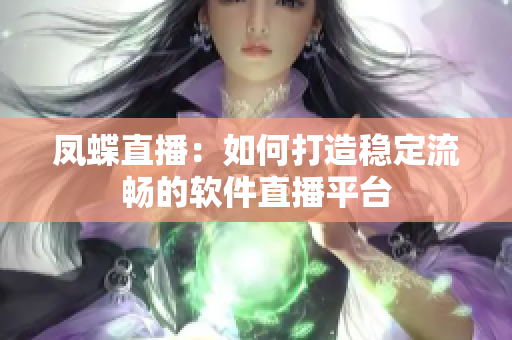 凤蝶直播：如何打造稳定流畅的软件直播平台