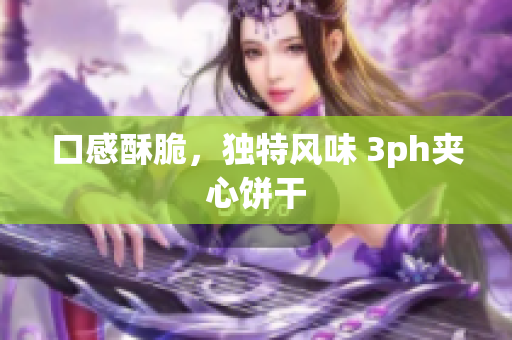 口感酥脆，独特风味 3ph夹心饼干