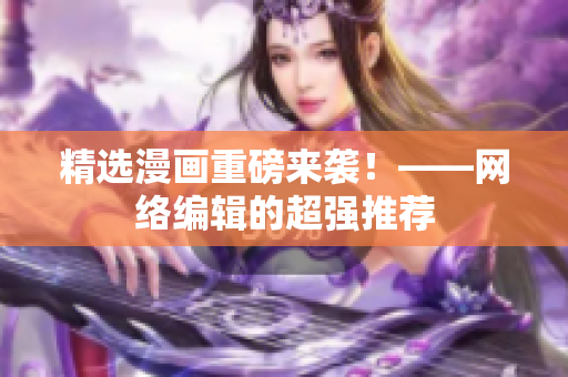 精选漫画重磅来袭！——网络编辑的超强推荐