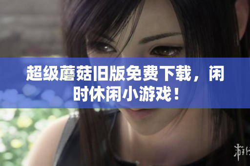 超级蘑菇旧版免费下载，闲时休闲小游戏！