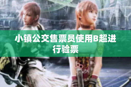 小镇公交售票员使用B超进行验票