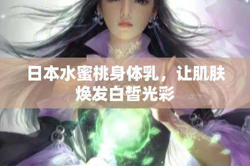 日本水蜜桃身体乳，让肌肤焕发白皙光彩