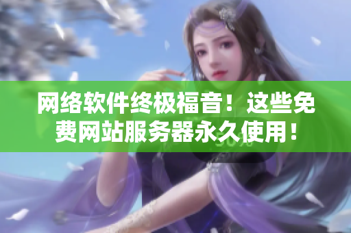 网络软件终极福音！这些免费网站服务器永久使用！
