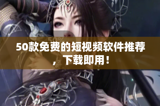 50款免费的短视频软件推荐，下载即用！