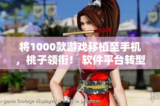 将1000款游戏移植至手机，桃子领衔！ 软件平台转型掀新浪潮