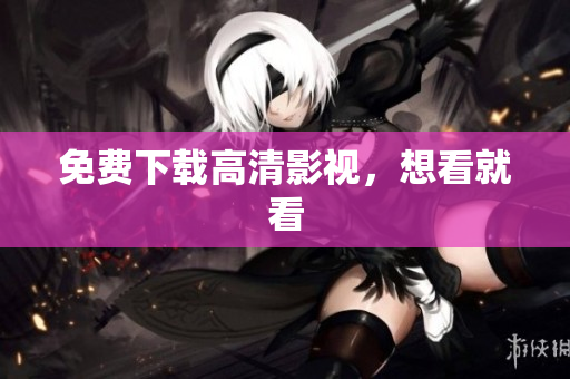 免费下载高清影视，想看就看