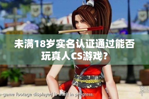 未满18岁实名认证通过能否玩真人CS游戏？