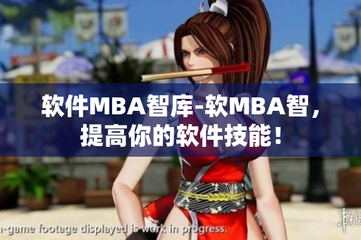 软件MBA智库-软MBA智，提高你的软件技能！