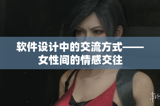 软件设计中的交流方式——女性间的情感交往