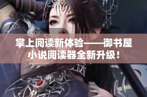 掌上阅读新体验——御书屋小说阅读器全新升级！