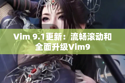 Vim 9.1更新：流畅滚动和全面升级Vim9