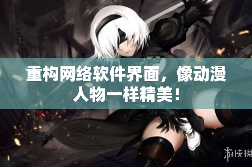 重构网络软件界面，像动漫人物一样精美！