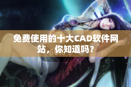 免费使用的十大CAD软件网站，你知道吗？
