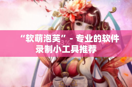 “软萌泡芙”- 专业的软件录制小工具推荐