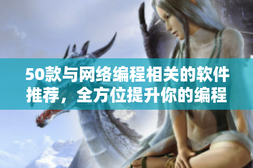 50款与网络编程相关的软件推荐，全方位提升你的编程技能