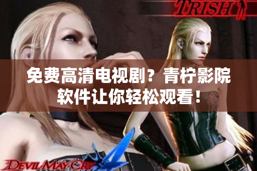 免费高清电视剧？青柠影院软件让你轻松观看！
