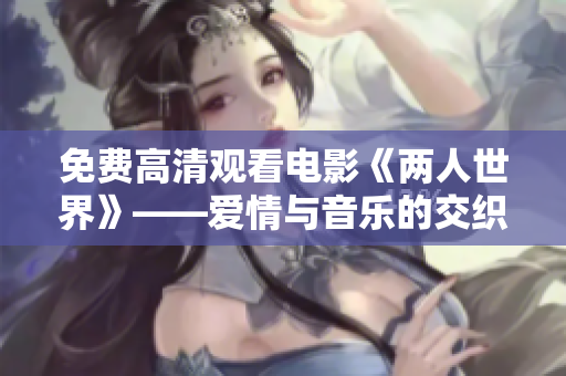 免费高清观看电影《两人世界》——爱情与音乐的交织故事