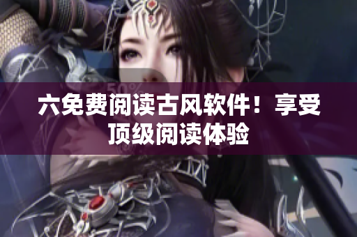 六免费阅读古风软件！享受顶级阅读体验