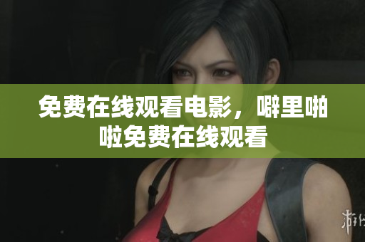 免费在线观看电影，噼里啪啦免费在线观看