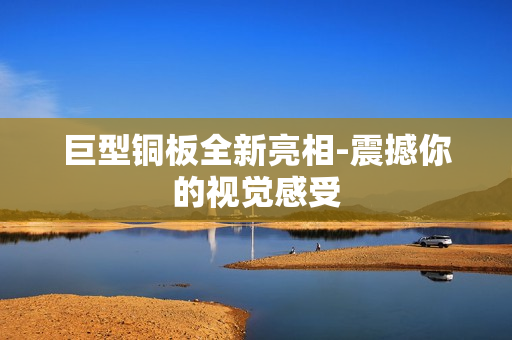 巨型铜板全新亮相-震撼你的视觉感受