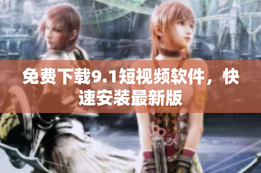 免费下载9.1短视频软件，快速安装最新版