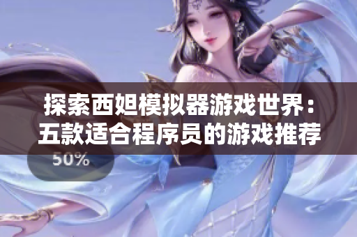探索西妲模拟器游戏世界：五款适合程序员的游戏推荐
