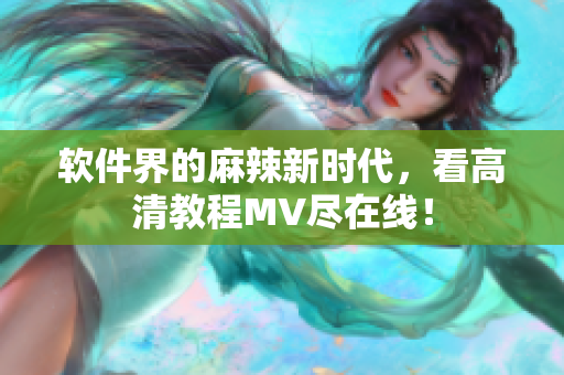 软件界的麻辣新时代，看高清教程MV尽在线！
