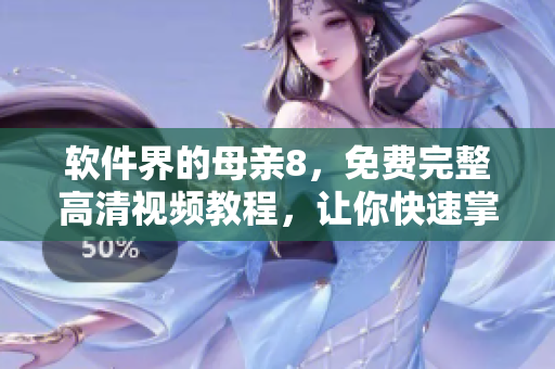 软件界的母亲8，免费完整高清视频教程，让你快速掌握网络软件技能！