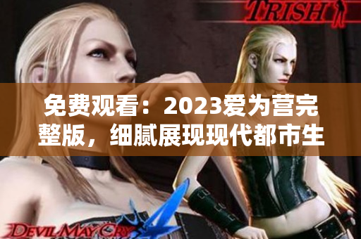 免费观看：2023爱为营完整版，细腻展现现代都市生活