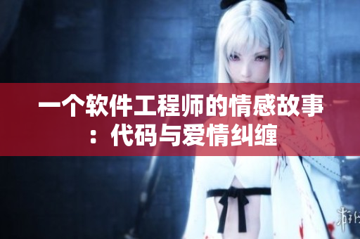 一个软件工程师的情感故事：代码与爱情纠缠