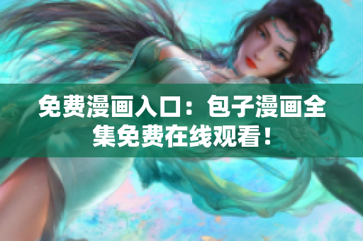 免费漫画入口：包子漫画全集免费在线观看！