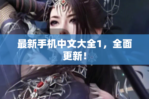 最新手机中文大全1，全面更新！